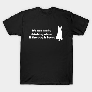 It's not drinking alone if the dog is home T-Shirt